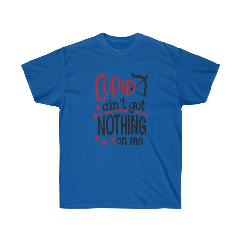 Cupid ain't got nothing on me Unisex Tee - Valentine's Day - T-shirts- Custom Designs- Cupid T-shirts- love
