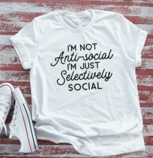 I'm Not Anti-Social, I'm Just Selectively Social   Soft White T-shirt