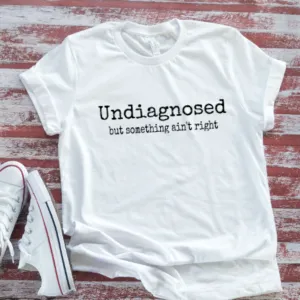 Undiagnosed, But Something Ain't Right, Unisex White Short Sleeve T-shirt